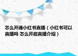 怎么開通小紅書直播（小紅書可以直播嗎 怎么開啟直播介紹）