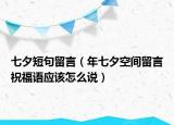 七夕短句留言（年七夕空間留言祝福語應該怎么說）