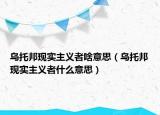 烏托邦現(xiàn)實主義者啥意思（烏托邦現(xiàn)實主義者什么意思）