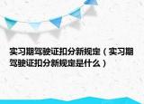 實(shí)習(xí)期駕駛證扣分新規(guī)定（實(shí)習(xí)期駕駛證扣分新規(guī)定是什么）