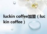 luckin coffee加盟（luckin coffee）