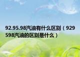 92.95.98汽油有什么區(qū)別（929598汽油的區(qū)別是什么）