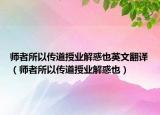 師者所以傳道授業(yè)解惑也英文翻譯（師者所以傳道授業(yè)解惑也）