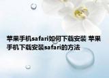 蘋果手機safari如何下載安裝 蘋果手機下載安裝safari的方法