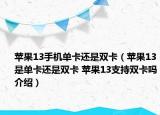 蘋果13手機(jī)單卡還是雙卡（蘋果13是單卡還是雙卡 蘋果13支持雙卡嗎介紹）