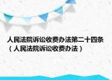 人民法院訴訟收費(fèi)辦法第二十四條（人民法院訴訟收費(fèi)辦法）