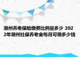 潮州養(yǎng)老保險(xiǎn)繳費(fèi)比例是多少 2022年潮州社保養(yǎng)老金每月可領(lǐng)多少錢(qián)