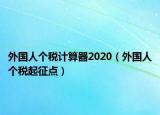 外國人個稅計算器2020（外國人個稅起征點）