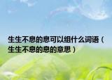 生生不息的息可以組什么詞語（生生不息的息的意思）