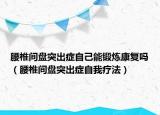 腰椎間盤突出癥自己能鍛煉康復(fù)嗎（腰椎間盤突出癥自我療法）