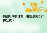 橢圓形周長(zhǎng)計(jì)算（橢圓形周長(zhǎng)計(jì)算公式）