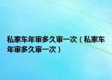 私家車年審多久審一次（私家車年審多久審一次）