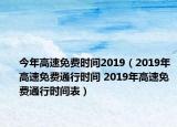 今年高速免費(fèi)時間2019（2019年高速免費(fèi)通行時間 2019年高速免費(fèi)通行時間表）