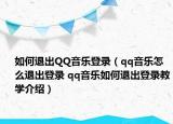 如何退出QQ音樂登錄（qq音樂怎么退出登錄 qq音樂如何退出登錄教學(xué)介紹）