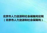 北京市人力資源和社會(huì)保障局官網(wǎng)（北京市人力資源和社會(huì)保障局）