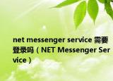 net messenger service 需要登錄嗎（NET Messenger Service）