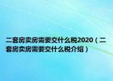 二套房賣房需要交什么稅2020（二套房賣房需要交什么稅介紹）