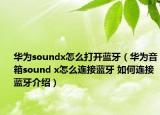 華為soundx怎么打開藍牙（華為音箱sound x怎么連接藍牙 如何連接藍牙介紹）