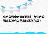 住房公積金有無的區(qū)別（有住房公積金和沒有公積金的區(qū)別介紹）