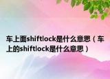 車上面shiftlock是什么意思（車上的shiftlock是什么意思）