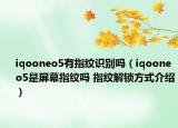 iqooneo5有指紋識(shí)別嗎（iqooneo5是屏幕指紋嗎 指紋解鎖方式介紹）