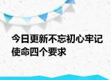 今日更新不忘初心牢記使命四個(gè)要求