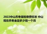 2022中山養(yǎng)老保險(xiǎn)繳費(fèi)標(biāo)準(zhǔn) 中山現(xiàn)在養(yǎng)老金是多少錢(qián)一個(gè)月