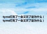 tpms燈亮了一會又滅了是為什么（tpms燈亮了一會又滅了是為什么）