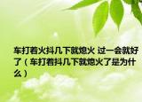 車打著火抖幾下就熄火 過(guò)一會(huì)就好了（車打著抖幾下就熄火了是為什么）