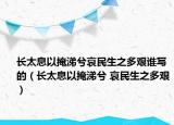 長(zhǎng)太息以掩涕兮哀民生之多艱誰(shuí)寫的（長(zhǎng)太息以掩涕兮 哀民生之多艱）