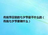 傳統(tǒng)節(jié)日里的七夕節(jié)是干什么的（傳統(tǒng)七夕節(jié)要做什么）