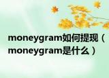 moneygram如何提現(xiàn)（moneygram是什么）