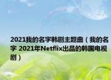 2021我的名字韓劇主題曲（我的名字 2021年Netflix出品的韓國電視?。? /></span></a>
                        <h2><a href=