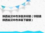陜西省漢中市洋縣洋州鎮(zhèn)（華陽鎮(zhèn) 陜西省漢中市洋縣下轄鎮(zhèn)）