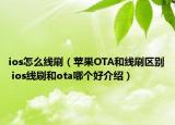 ios怎么線刷（蘋果OTA和線刷區(qū)別 ios線刷和ota哪個(gè)好介紹）