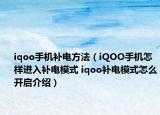 iqoo手機補電方法（iQOO手機怎樣進(jìn)入補電模式 iqoo補電模式怎么開啟介紹）