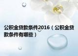 公積金貸款條件2016（公積金貸款條件有哪些）