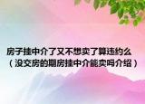 房子掛中介了又不想賣了算違約么（沒交房的期房掛中介能賣嗎介紹）