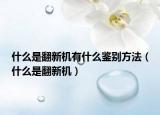 什么是翻新機(jī)有什么鑒別方法（什么是翻新機(jī)）