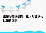 醫(yī)保與社保是同一張卡嗎醫(yī)保與社保的區(qū)別