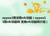 oppoa1有沒(méi)有nfc功能（oppoa11有nfc功能嗎 支持nfc功能嗎介紹）