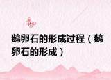 鵝卵石的形成過(guò)程（鵝卵石的形成）