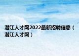 潛江人才網(wǎng)2022最新招聘信息（潛江人才網(wǎng)）