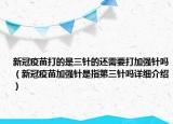 新冠疫苗打的是三針的還需要打加強針嗎（新冠疫苗加強針是指第三針嗎詳細(xì)介紹）