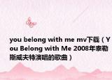 you belong with me mv下載（You Belong with Me 2008年泰勒斯威夫特演唱的歌曲）