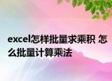 excel怎樣批量求乘積 怎么批量計算乘法