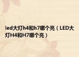 led大燈h4和h7哪個(gè)亮（LED大燈H4和H7哪個(gè)亮）