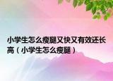 小學(xué)生怎么瘦腿又快又有效還長高（小學(xué)生怎么瘦腿）