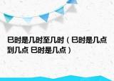 巳時是幾時至幾時（巳時是幾點到幾點 巳時是幾點）