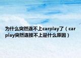 為什么突然連不上carplay了（carplay突然連接不上是什么原因）